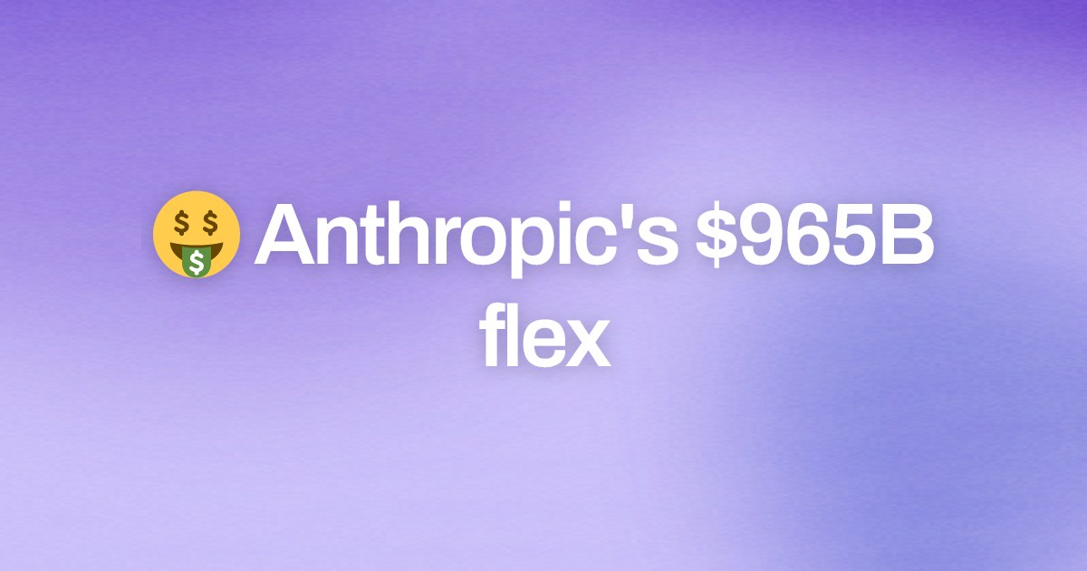 Cover image for 🤑 Anthropic's $965B flex