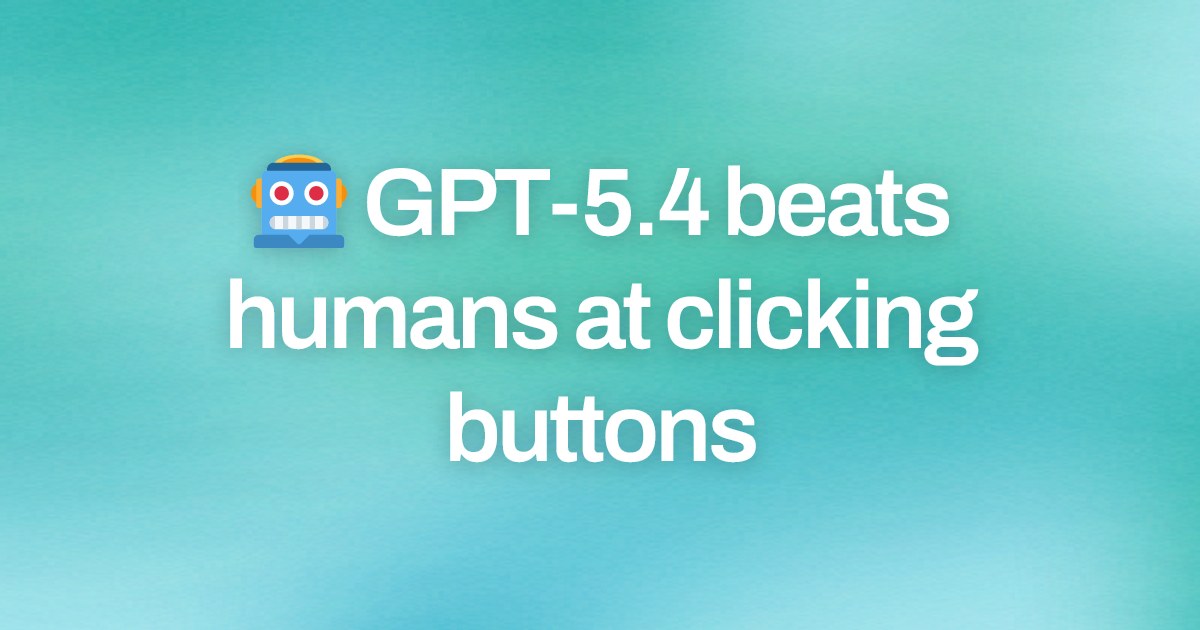 Cover image for 🤖 GPT-5.4 beats humans at clicking buttons