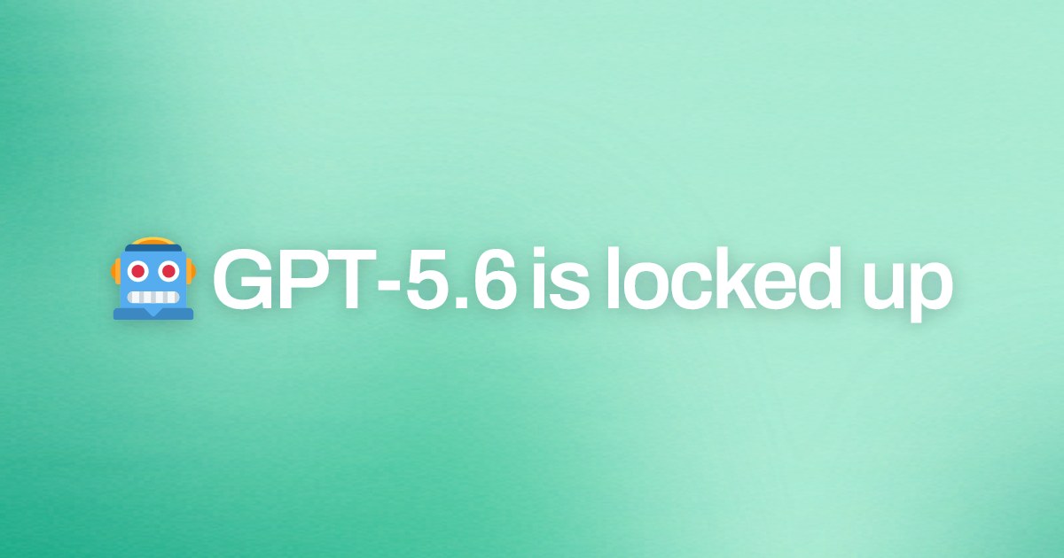 Cover image for 🤖 GPT-5.6 is locked up