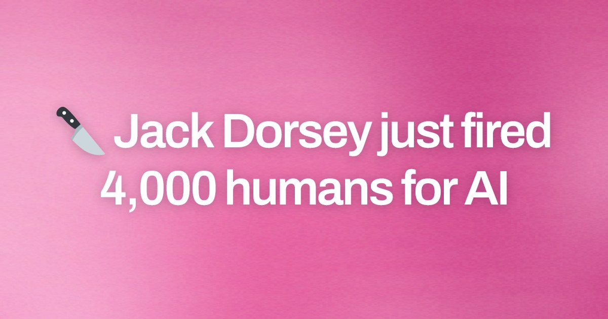 Cover image for 🔪 Jack Dorsey just fired 4,000 humans for AI