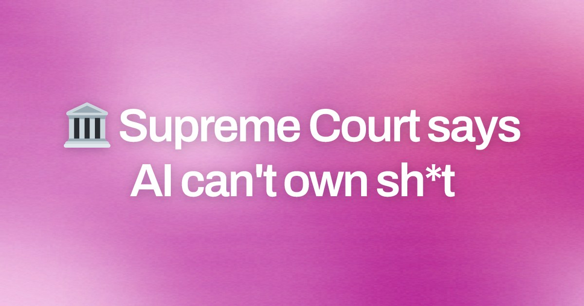 Cover image for 🏛️ Supreme Court says AI can't own sh*t