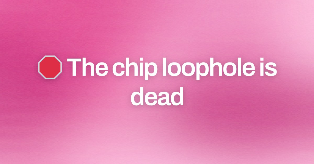 Cover image for 🛑 The chip loophole is dead