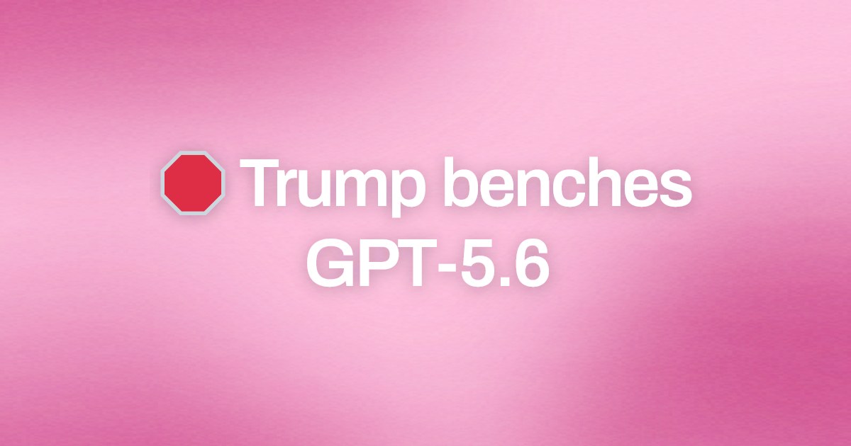 Cover image for 🛑 Trump benches GPT-5.6