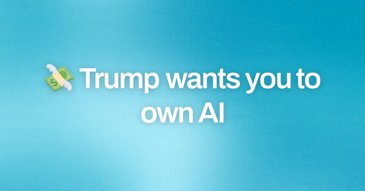 Cover image for 💸 Trump wants you to own AI