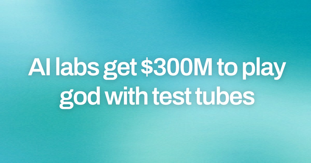 Cover image for AI labs get $300M to play god with test tubes