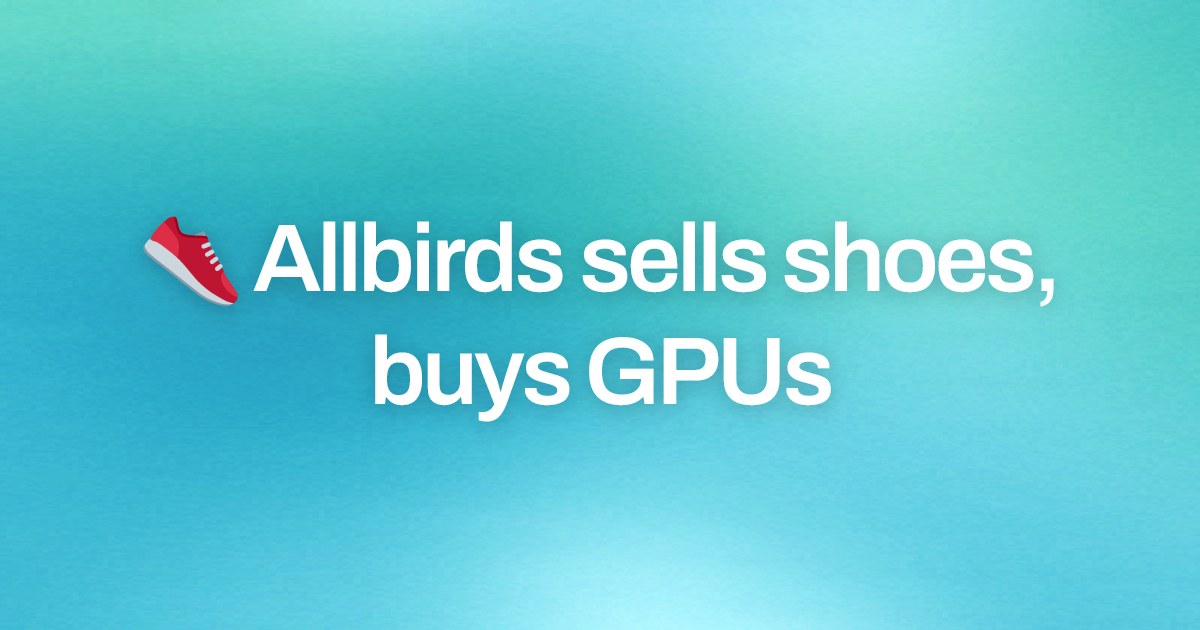 Cover image for 👟 Allbirds sells shoes, buys GPUs