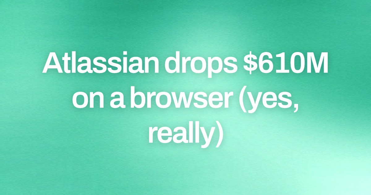 Cover image for Atlassian drops $610M on a browser (yes, really)