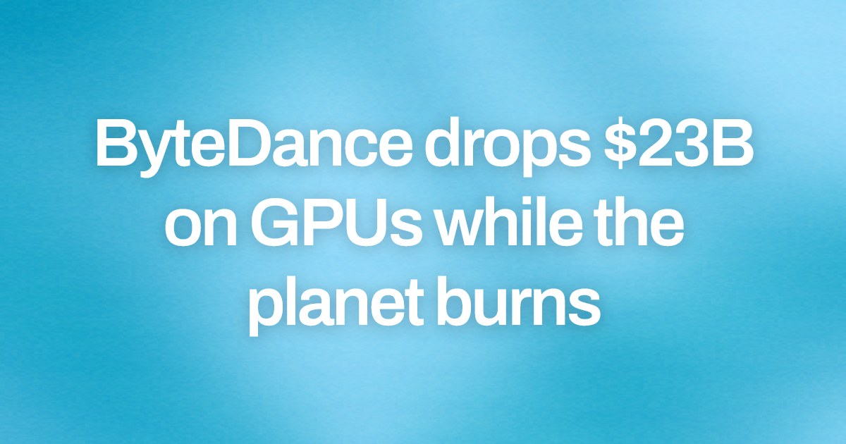 Cover image for ByteDance drops $23B on GPUs while the planet burns