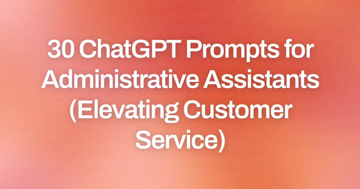 Cover image for 30 ChatGPT Prompts for Administrative Assistants (Elevating Customer Service)
