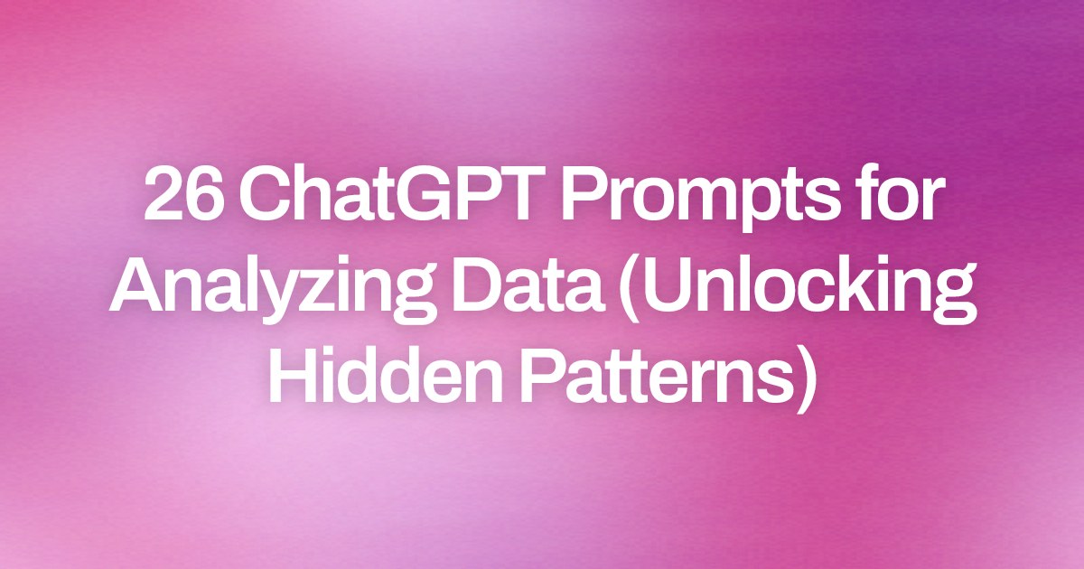 Cover image for 26 ChatGPT Prompts for Analyzing Data (Unlocking Hidden Patterns)