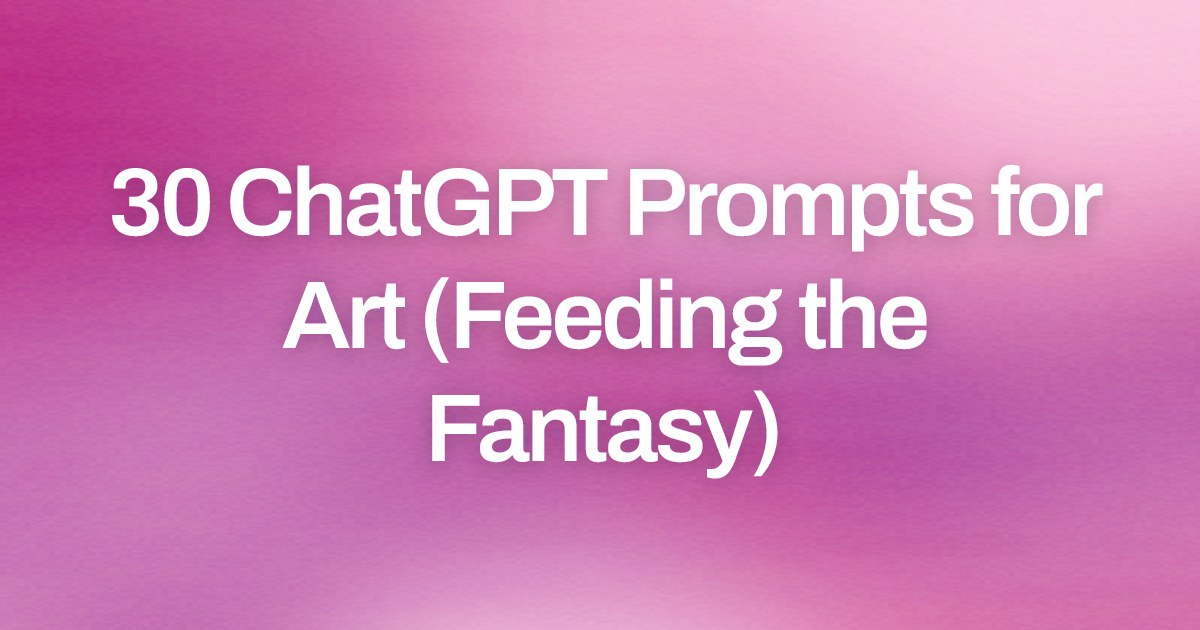 Cover image for 30 ChatGPT Prompts for Art (Feeding the Fantasy)