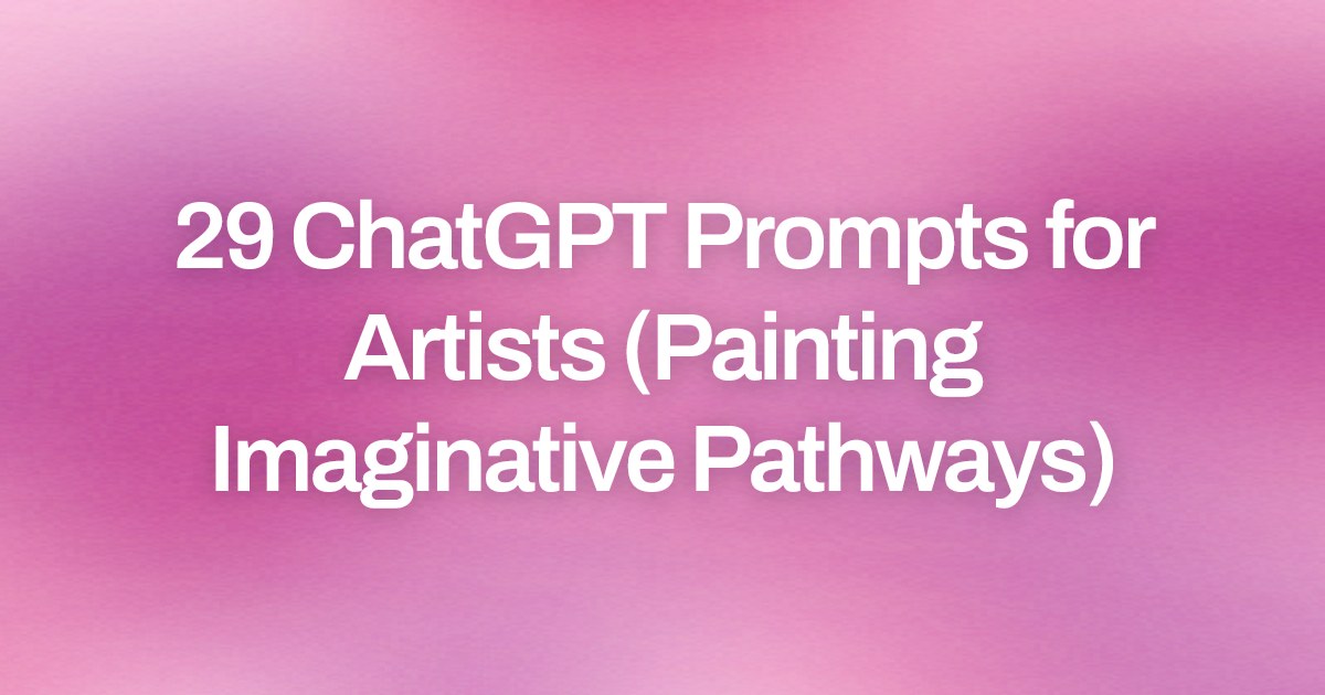 Cover image for 29 ChatGPT Prompts for Artists (Painting Imaginative Pathways)