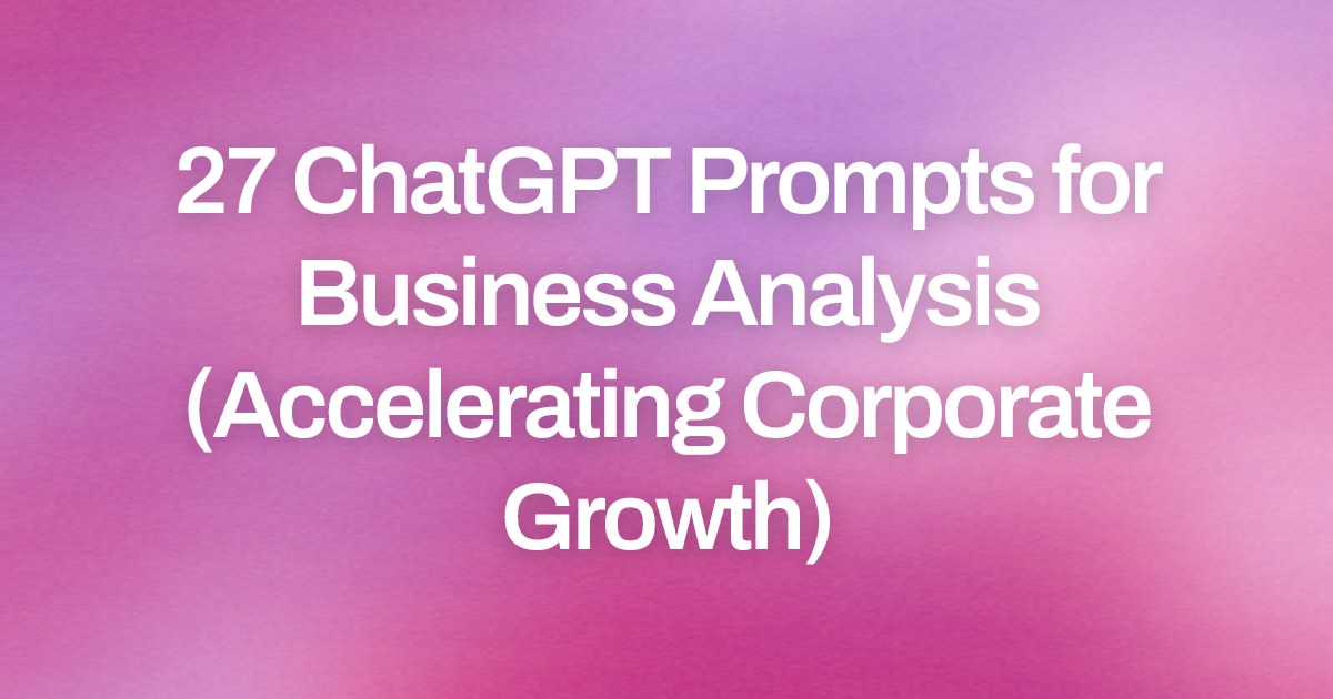 Cover image for 27 ChatGPT Prompts for Business Analysis (Accelerating Corporate Growth)