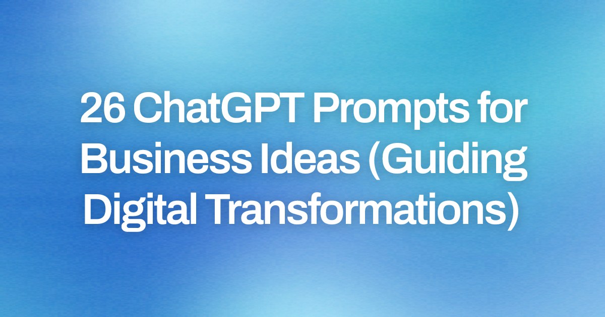 Cover image for 26 ChatGPT Prompts for Business Ideas (Guiding Digital Transformations)
