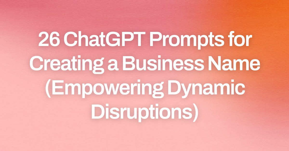 Cover image for 26 ChatGPT Prompts for Creating a Business Name (Empowering Dynamic Disruptions)