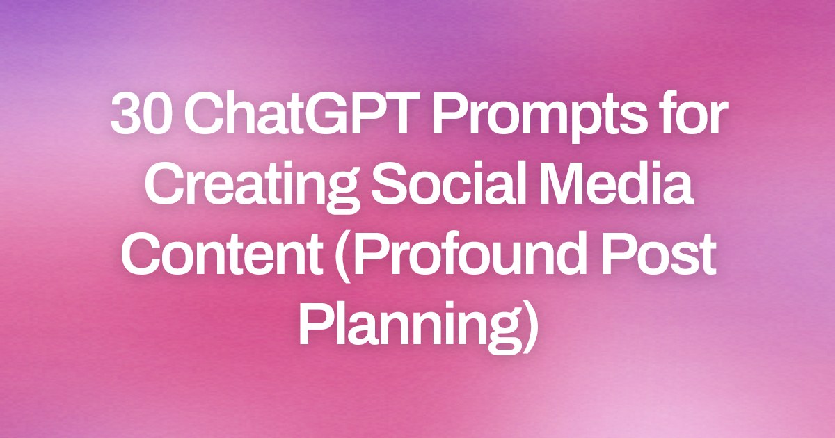 Cover image for 30 ChatGPT Prompts for Creating Social Media Content (Profound Post Planning)
