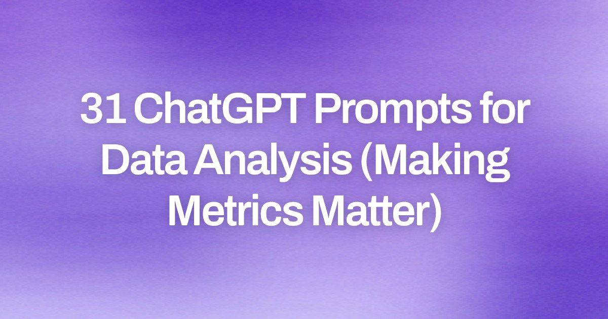 Cover image for 31 ChatGPT Prompts for Data Analysis (Making Metrics Matter)
