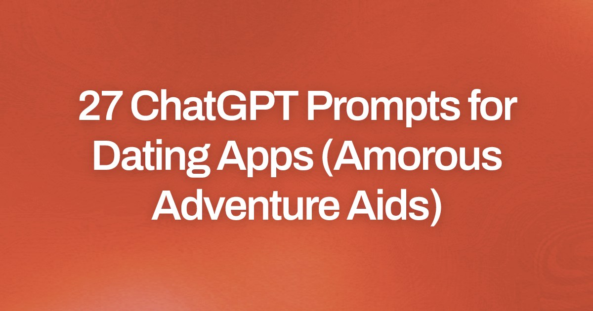Cover image for 27 ChatGPT Prompts for Dating Apps (Amorous Adventure Aids)