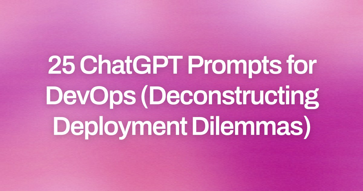 Cover image for 25 ChatGPT Prompts for DevOps (Deconstructing Deployment Dilemmas)