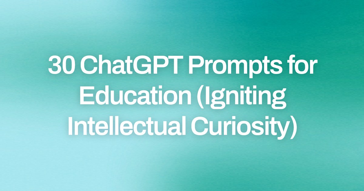 Cover image for 30 ChatGPT Prompts for Education (Igniting Intellectual Curiosity)