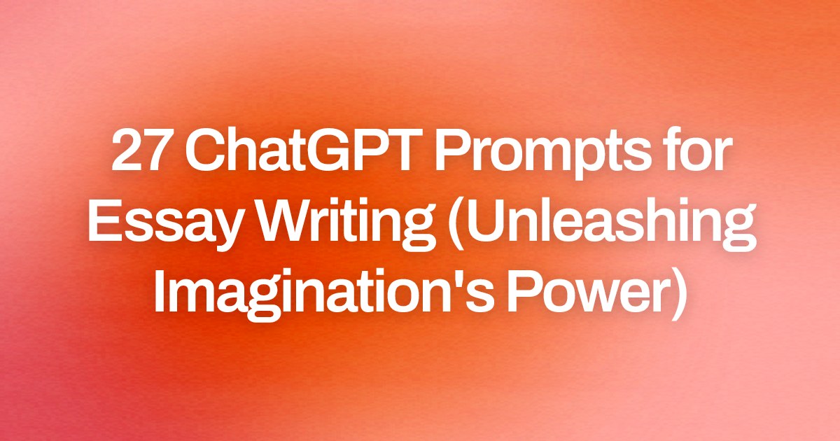 Cover image for 27 ChatGPT Prompts for Essay Writing (Unleashing Imagination's Power)