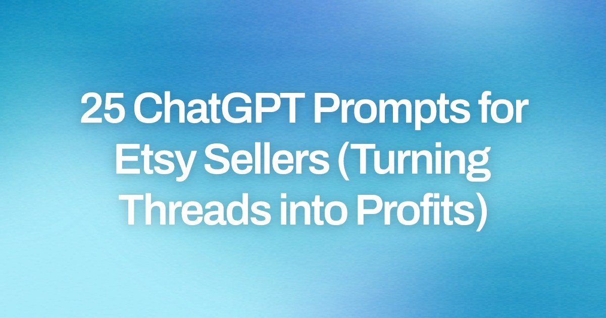 Cover image for 25 ChatGPT Prompts for Etsy Sellers (Turning Threads into Profits)