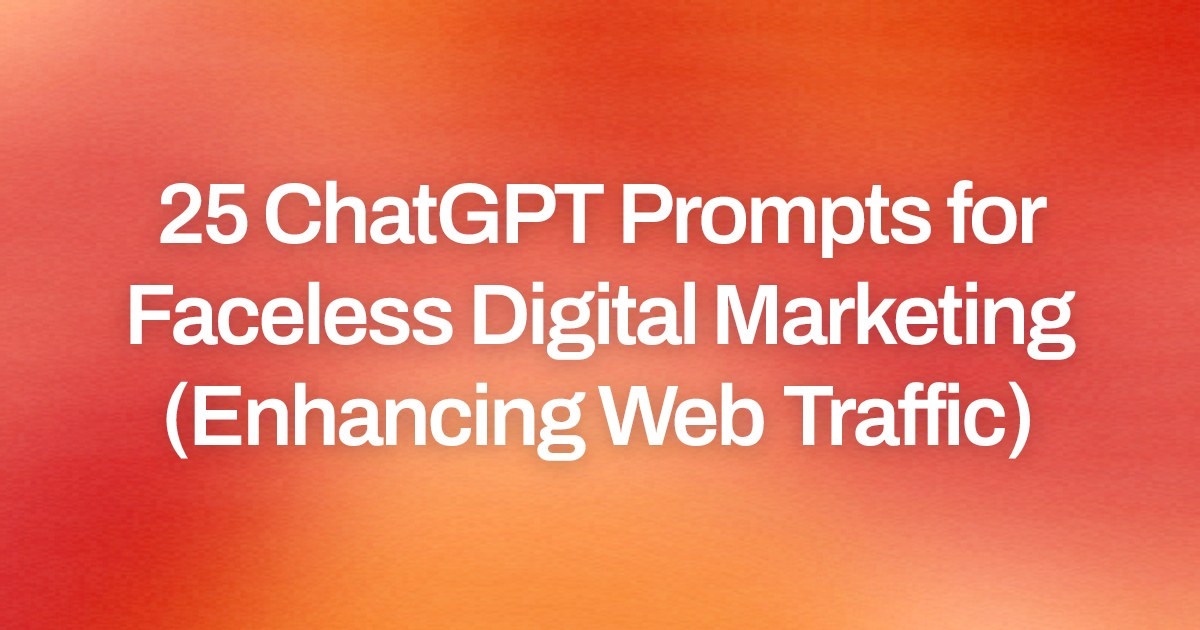Cover image for 25 ChatGPT Prompts for Faceless Digital Marketing (Enhancing Web Traffic)