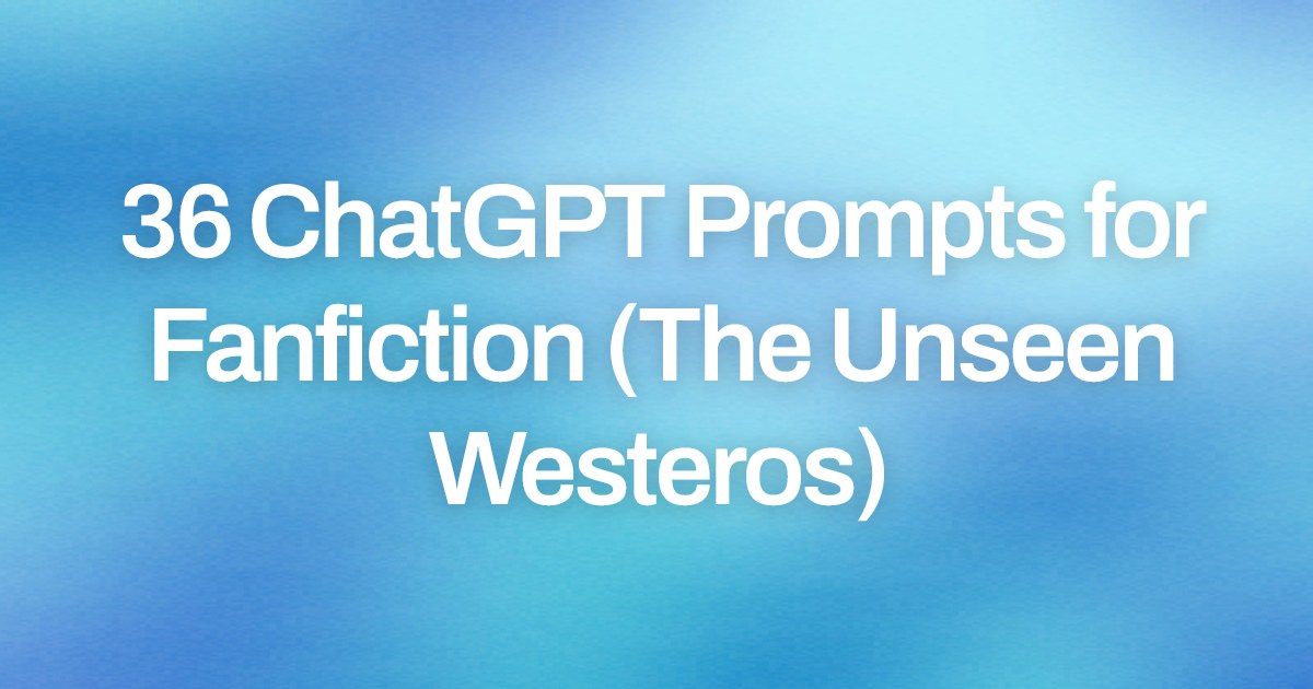 Cover image for 36 ChatGPT Prompts for Fanfiction (The Unseen Westeros)