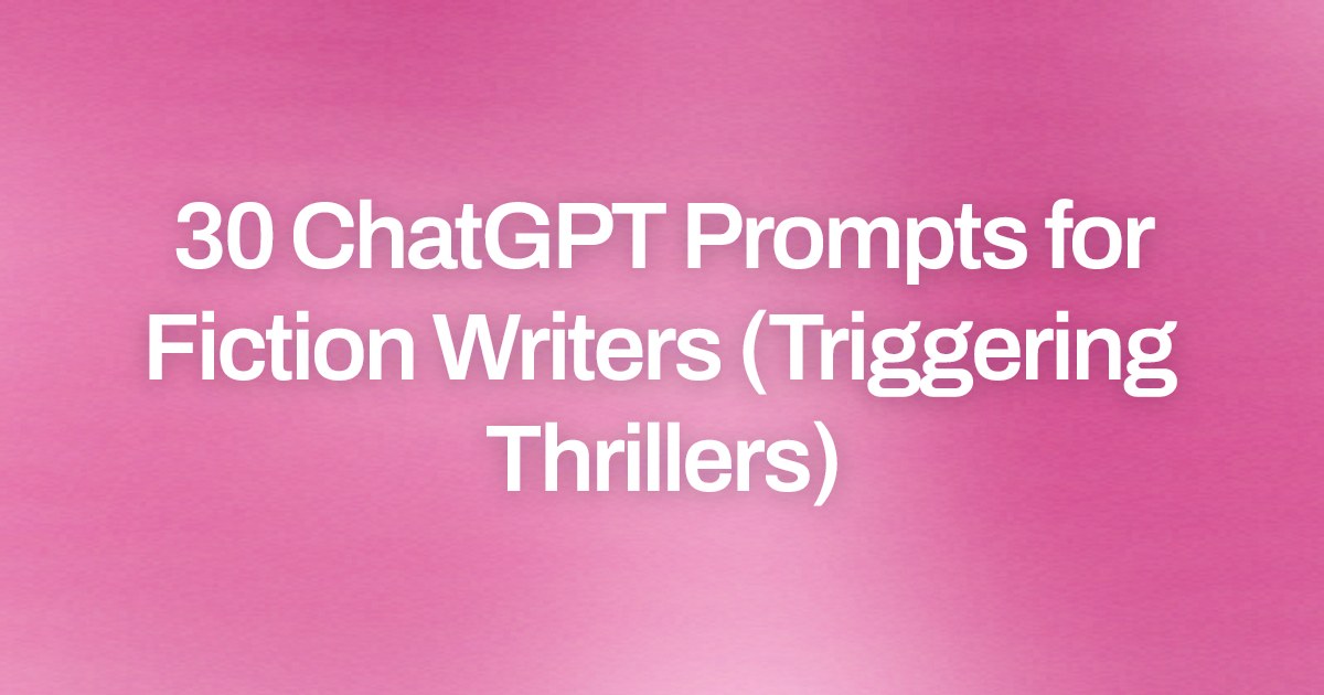 Cover image for 30 ChatGPT Prompts for Fiction Writers (Triggering Thrillers)