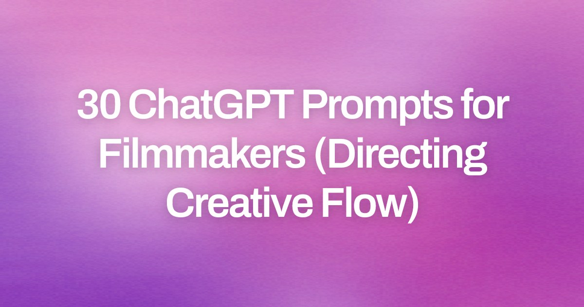 Cover image for 30 ChatGPT Prompts for Filmmakers (Directing Creative Flow)
