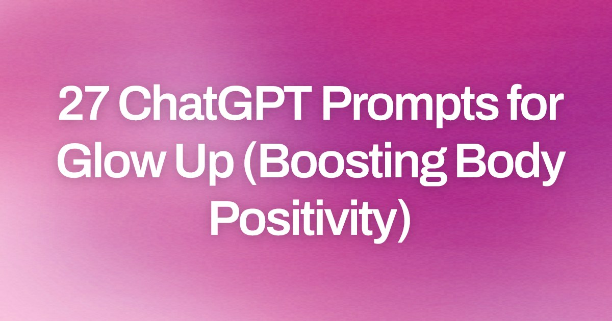 Cover image for 27 ChatGPT Prompts for Glow Up (Boosting Body Positivity)
