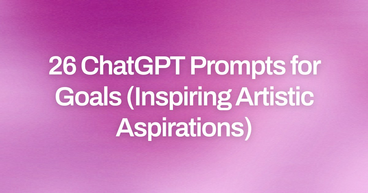 Cover image for 26 ChatGPT Prompts for Goals (Inspiring Artistic Aspirations)