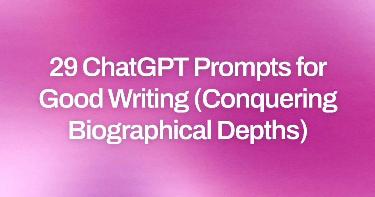 Cover image for 29 ChatGPT Prompts for Good Writing (Conquering Biographical Depths)
