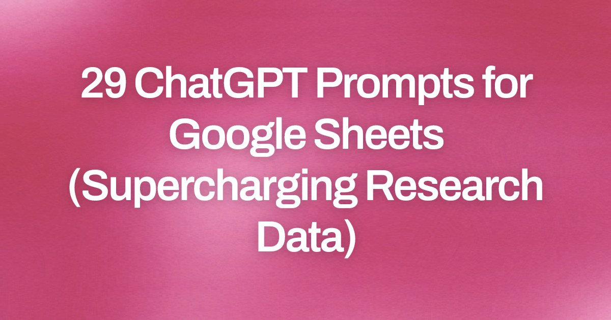 Cover image for 29 ChatGPT Prompts for Google Sheets (Supercharging Research Data)