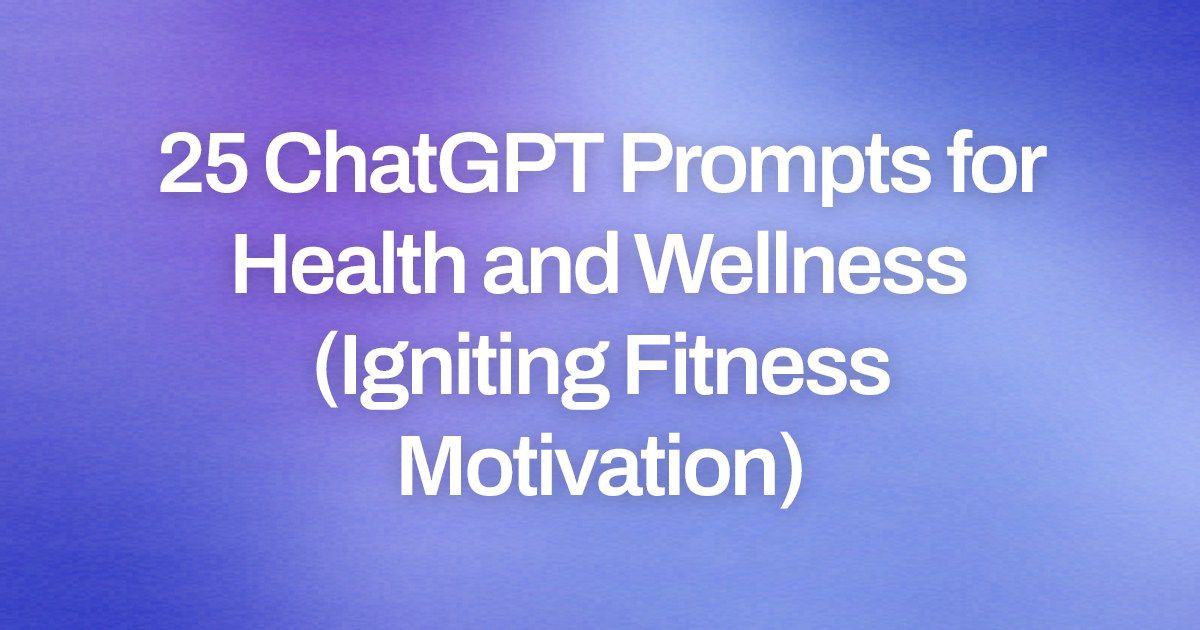 Cover image for 25 ChatGPT Prompts for Health and Wellness (Igniting Fitness Motivation)