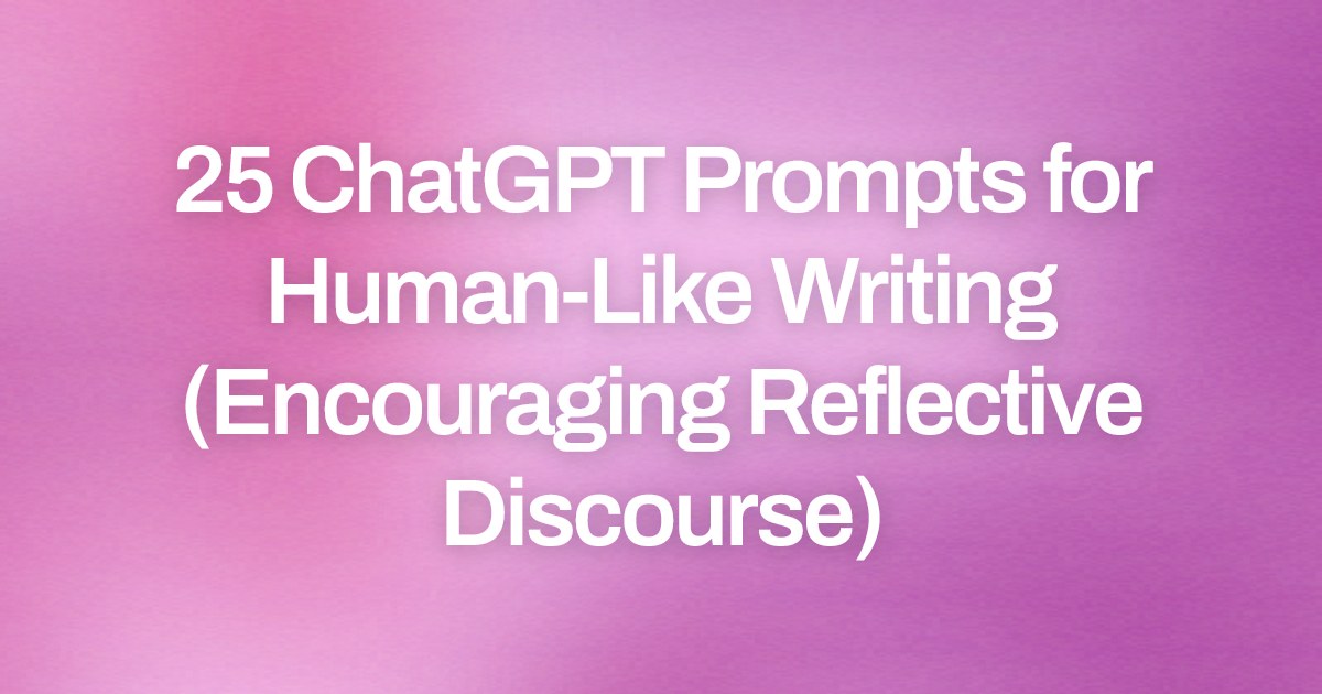 Cover image for 25 ChatGPT Prompts for Human-Like Writing (Encouraging Reflective Discourse)