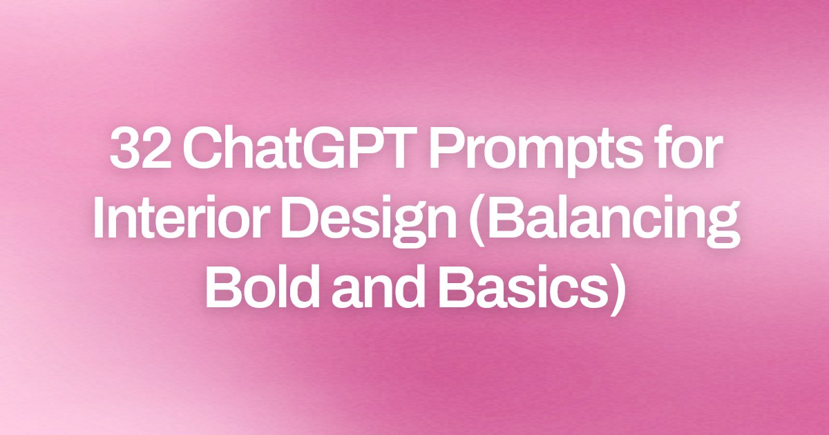 Cover image for 32 ChatGPT Prompts for Interior Design (Balancing Bold and Basics)