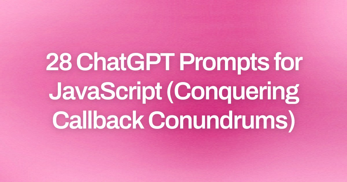 Cover image for 28 ChatGPT Prompts for JavaScript (Conquering Callback Conundrums)