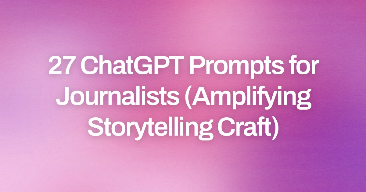Cover image for 27 ChatGPT Prompts for Journalists (Amplifying Storytelling Craft)