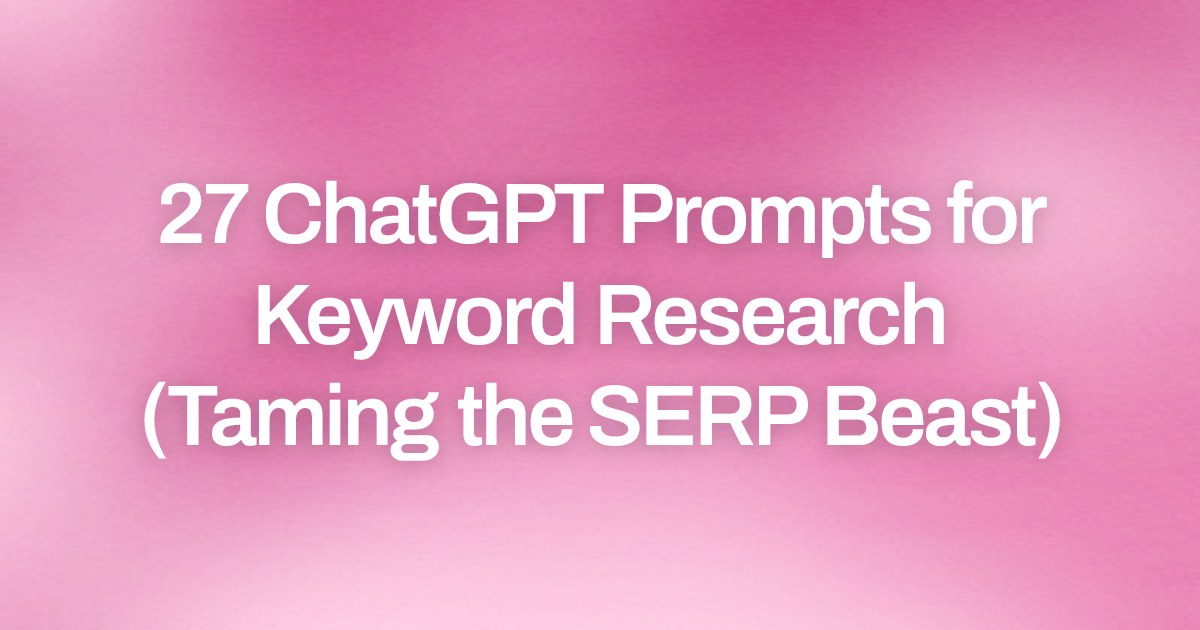 Cover image for 27 ChatGPT Prompts for Keyword Research (Taming the SERP Beast)