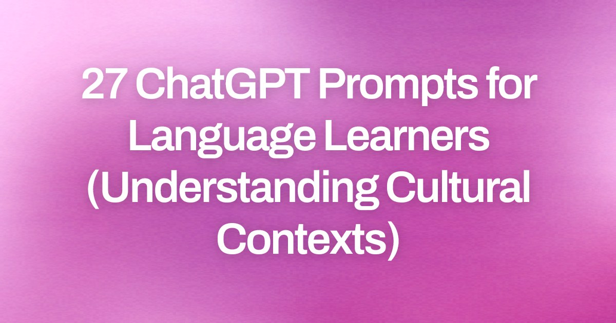 Cover image for 27 ChatGPT Prompts for Language Learners (Understanding Cultural Contexts)
