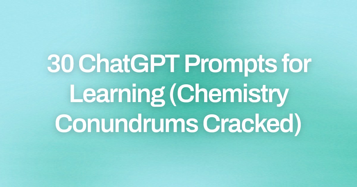 Cover image for 30 ChatGPT Prompts for Learning (Chemistry Conundrums Cracked)