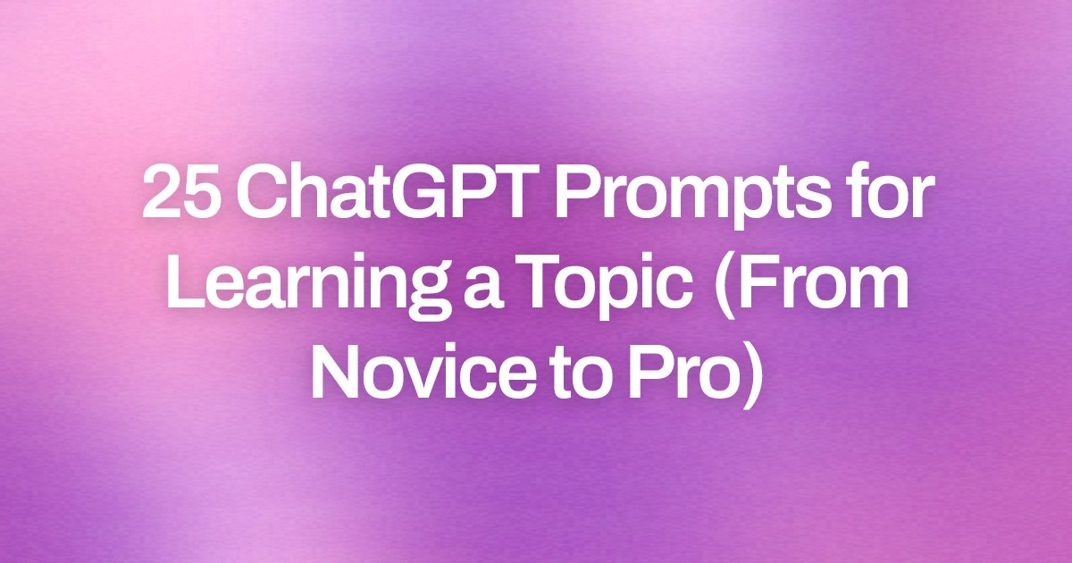 Cover image for 25 ChatGPT Prompts for Learning a Topic (From Novice to Pro)