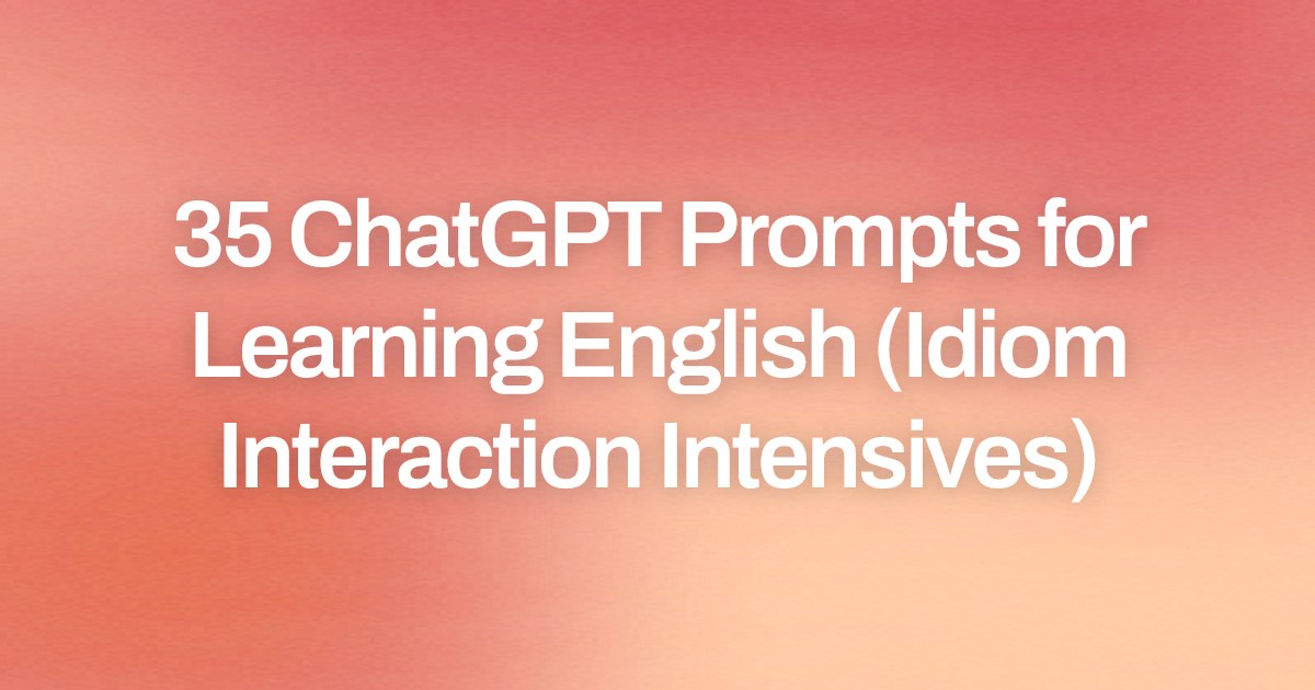 Cover image for 35 ChatGPT Prompts for Learning English (Idiom Interaction Intensives)