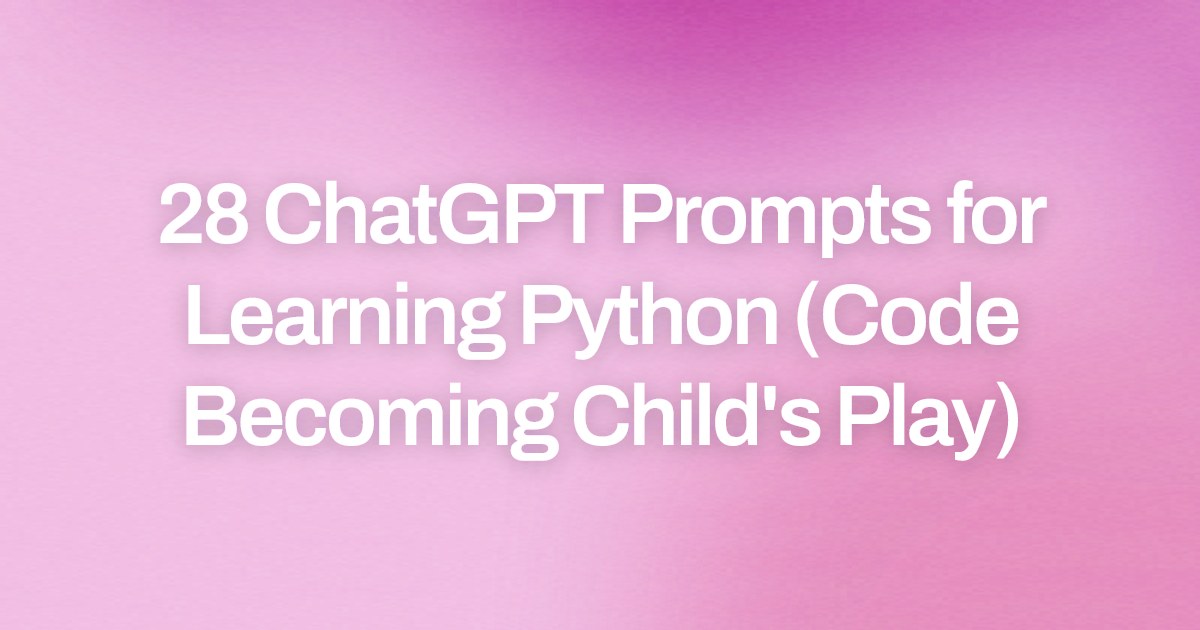 Cover image for 28 ChatGPT Prompts for Learning Python (Code Becoming Child's Play)