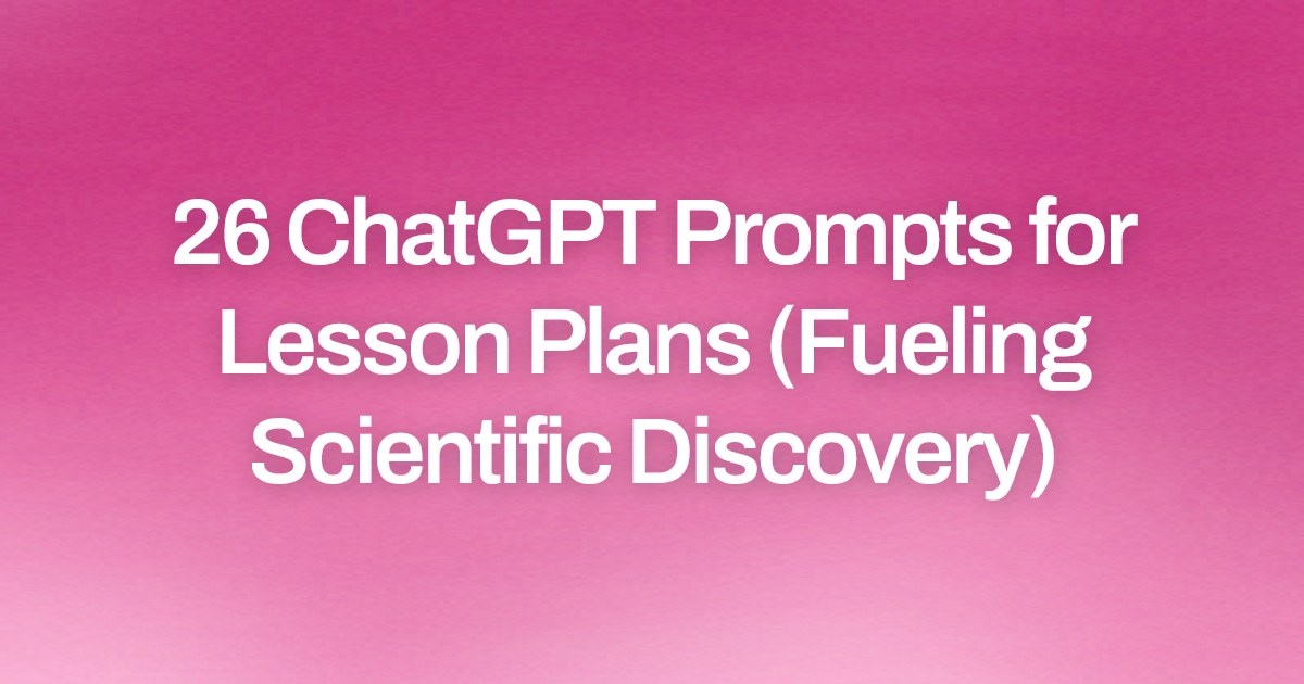 Cover image for 26 ChatGPT Prompts for Lesson Plans (Fueling Scientific Discovery)