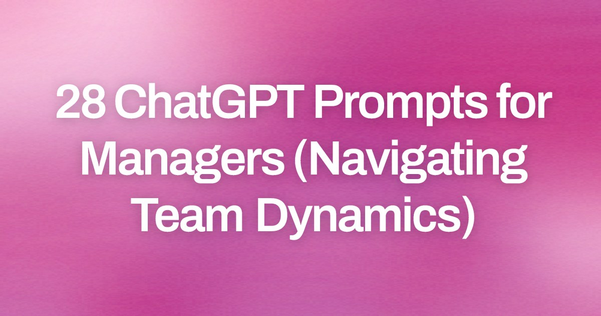 Cover image for 28 ChatGPT Prompts for Managers (Navigating Team Dynamics)