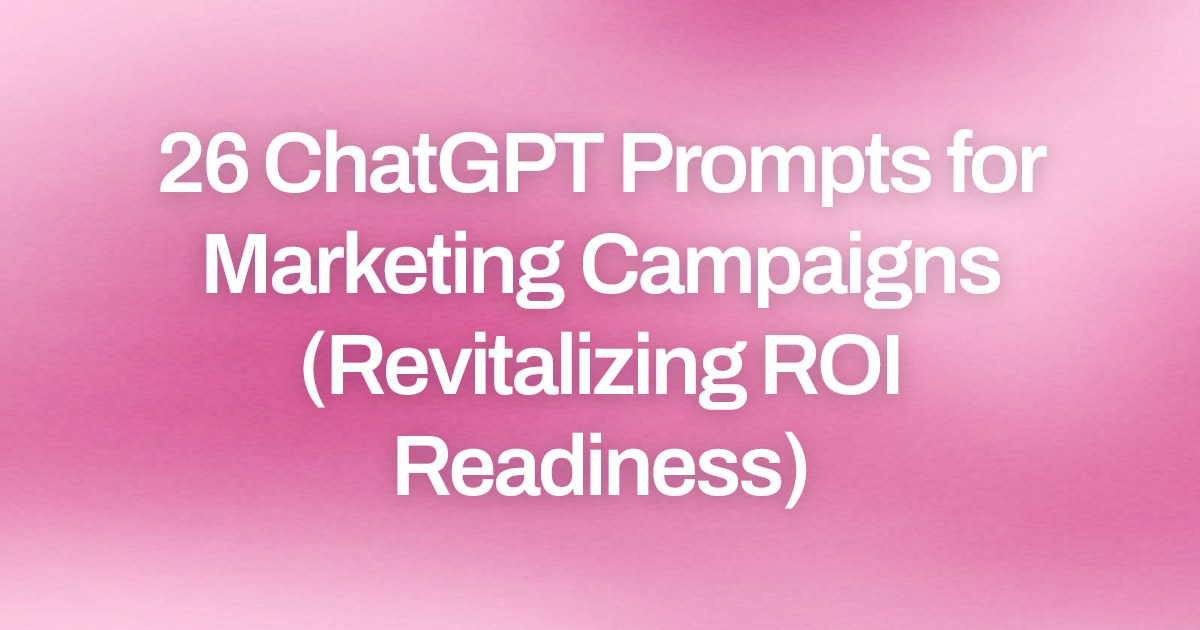 Cover image for 26 ChatGPT Prompts for Marketing Campaigns (Revitalizing ROI Readiness)