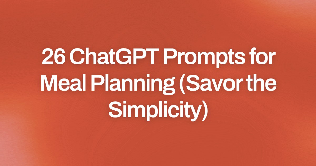 Cover image for 26 ChatGPT Prompts for Meal Planning (Savor the Simplicity)