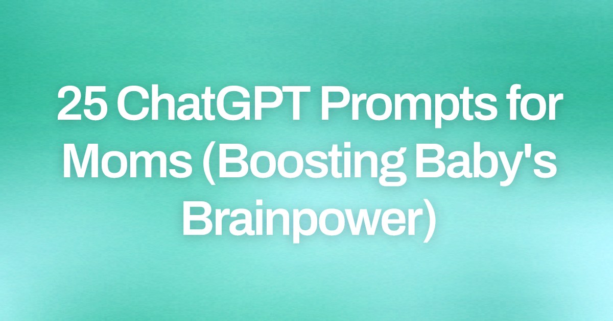 Cover image for 25 ChatGPT Prompts for Moms (Boosting Baby's Brainpower)